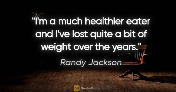Randy Jackson quote: "I'm a much healthier eater and I've lost quite a bit of weight..."
