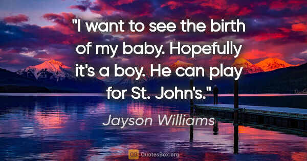 Jayson Williams quote: "I want to see the birth of my baby. Hopefully it's a boy. He..."