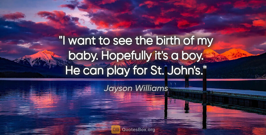Jayson Williams quote: "I want to see the birth of my baby. Hopefully it's a boy. He..."