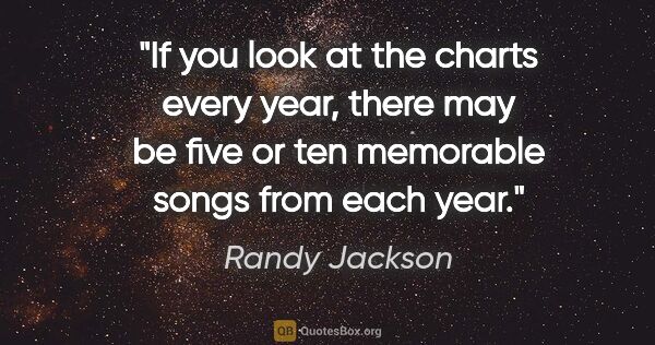 Randy Jackson quote: "If you look at the charts every year, there may be five or ten..."