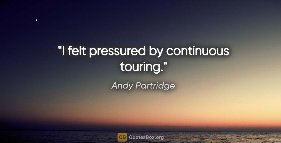 Andy Partridge quote: "I felt pressured by continuous touring."