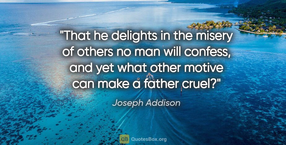 Joseph Addison quote: "That he delights in the misery of others no man will confess,..."