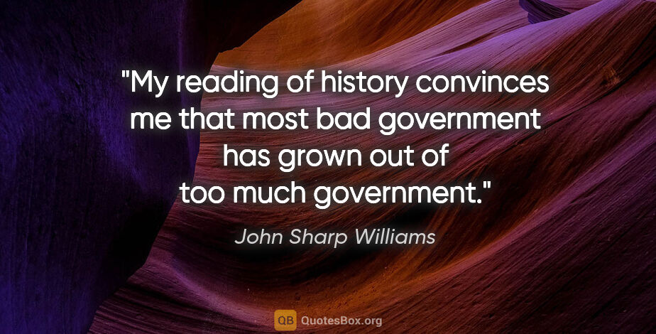 John Sharp Williams quote: "My reading of history convinces me that most bad government..."