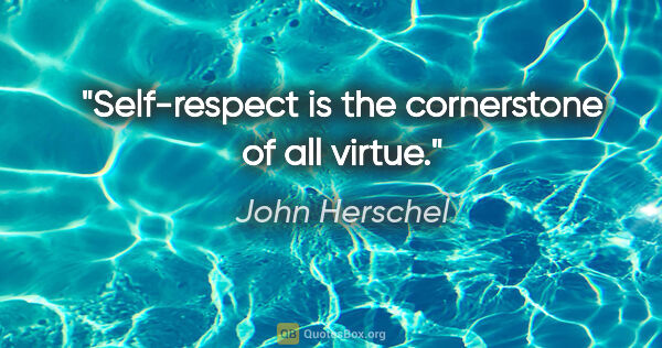 John Herschel quote: "Self-respect is the cornerstone of all virtue."