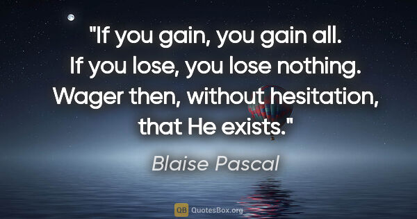 Blaise Pascal quote: "If you gain, you gain all. If you lose, you lose nothing...."