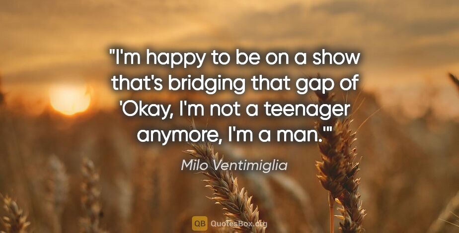 Milo Ventimiglia quote: "I'm happy to be on a show that's bridging that gap of 'Okay,..."