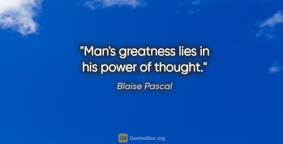 Blaise Pascal quote: "Man's greatness lies in his power of thought."