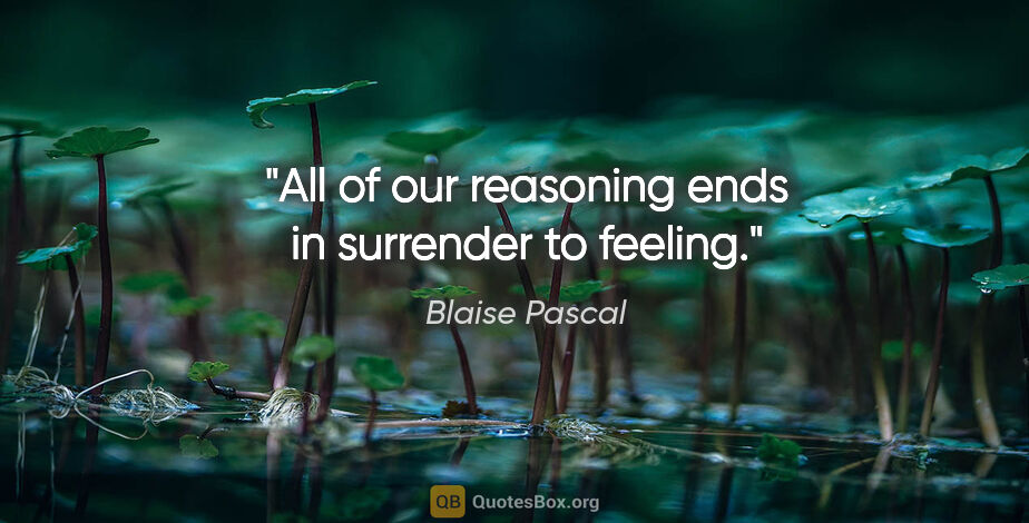 Blaise Pascal quote: "All of our reasoning ends in surrender to feeling."