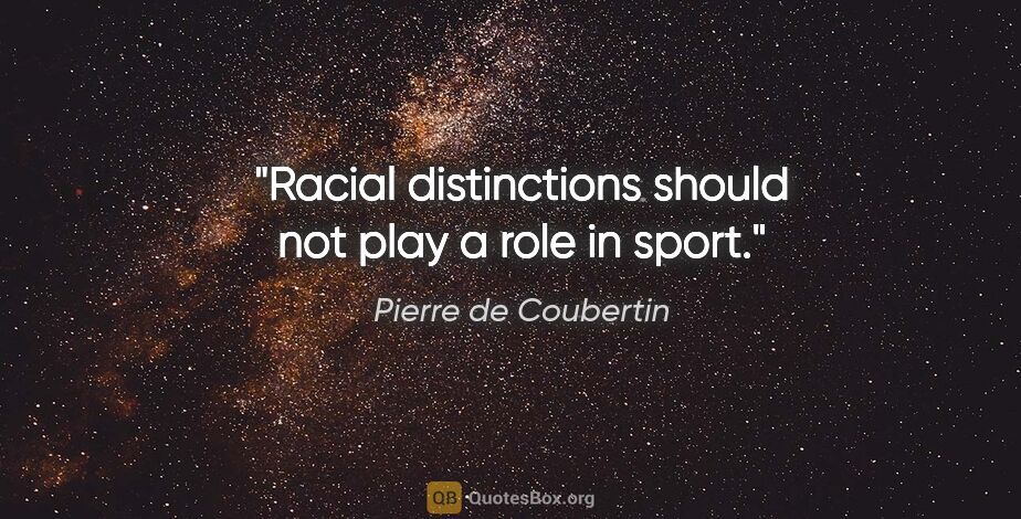 Pierre de Coubertin quote: "Racial distinctions should not play a role in sport."