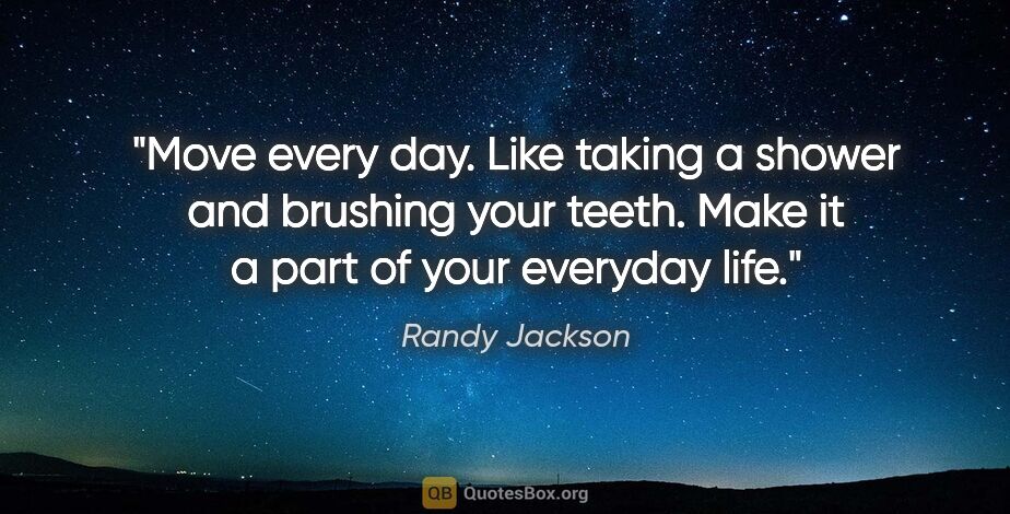 Randy Jackson quote: "Move every day. Like taking a shower and brushing your teeth...."