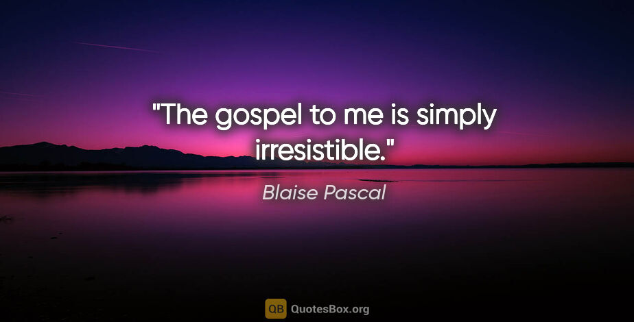 Blaise Pascal quote: "The gospel to me is simply irresistible."