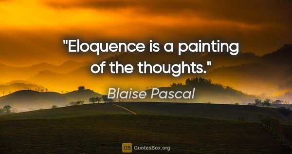 Blaise Pascal quote: "Eloquence is a painting of the thoughts."