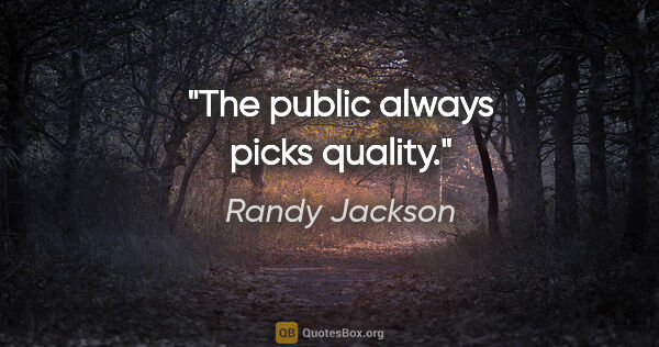 Randy Jackson quote: "The public always picks quality."