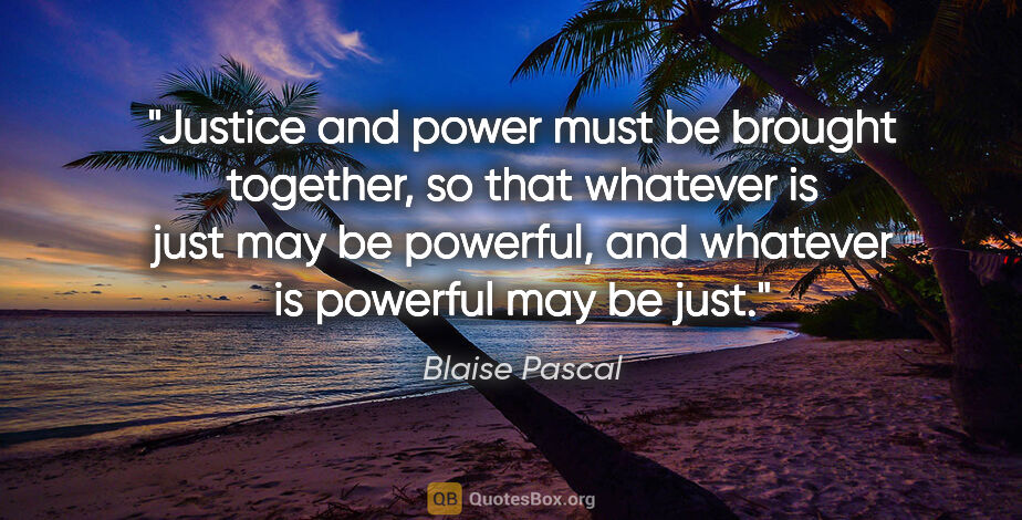 Blaise Pascal quote: "Justice and power must be brought together, so that whatever..."
