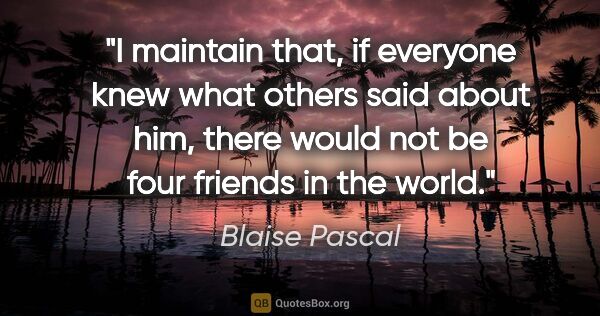 Blaise Pascal quote: "I maintain that, if everyone knew what others said about him,..."