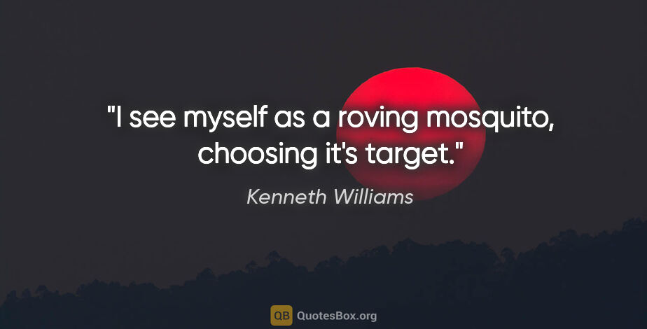 Kenneth Williams quote: "I see myself as a roving mosquito, choosing it's target."