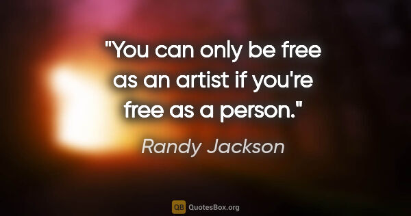 Randy Jackson quote: "You can only be free as an artist if you're free as a person."