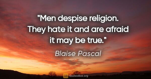 Blaise Pascal quote: "Men despise religion. They hate it and are afraid it may be true."
