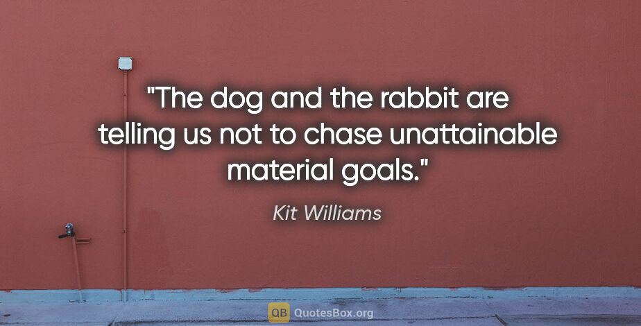 Kit Williams quote: "The dog and the rabbit are telling us not to chase..."