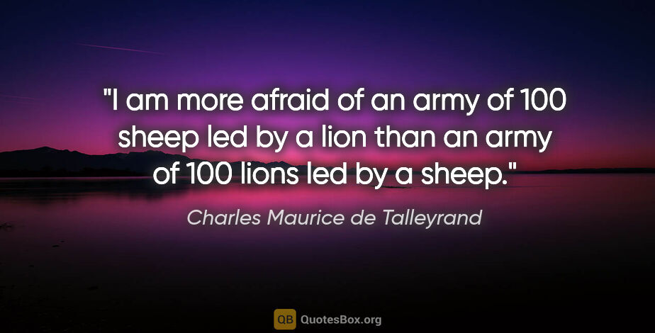 Charles Maurice de Talleyrand quote: "I am more afraid of an army of 100 sheep led by a lion than an..."