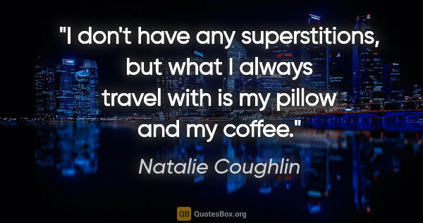 Natalie Coughlin quote: "I don't have any superstitions, but what I always travel with..."