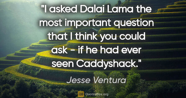 Jesse Ventura quote: "I asked Dalai Lama the most important question that I think..."
