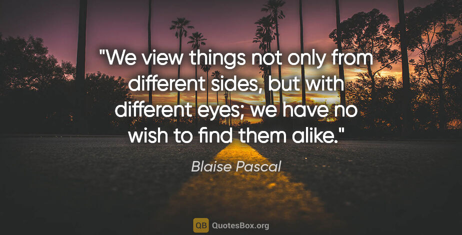 Blaise Pascal quote: "We view things not only from different sides, but with..."