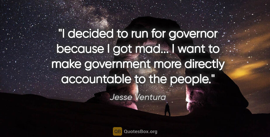Jesse Ventura quote: "I decided to run for governor because I got mad... I want to..."