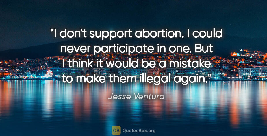 Jesse Ventura quote: "I don't support abortion. I could never participate in one...."