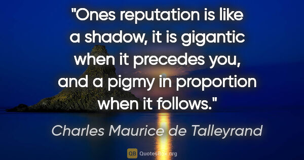 Charles Maurice de Talleyrand quote: "Ones reputation is like a shadow, it is gigantic when it..."