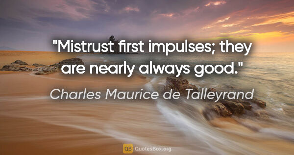 Charles Maurice de Talleyrand quote: "Mistrust first impulses; they are nearly always good."