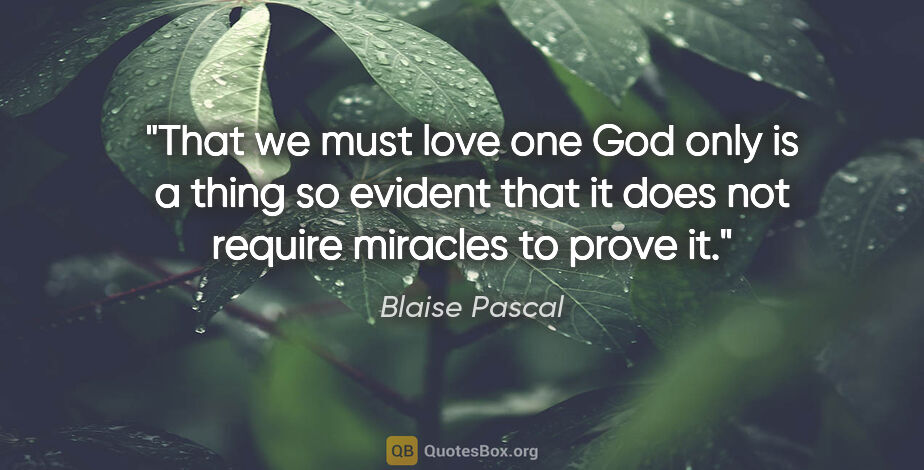 Blaise Pascal quote: "That we must love one God only is a thing so evident that it..."