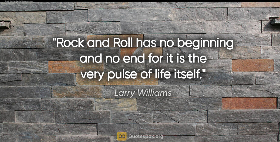Larry Williams quote: "Rock and Roll has no beginning and no end for it is the very..."