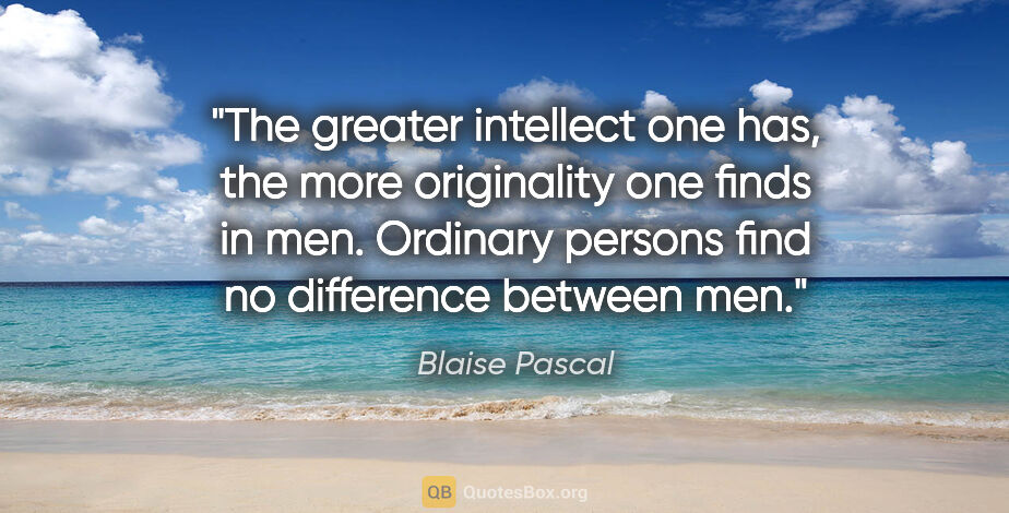 Blaise Pascal quote: "The greater intellect one has, the more originality one finds..."