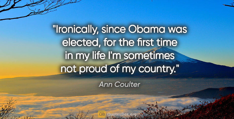 Ann Coulter quote: "Ironically, since Obama was elected, for the first time in my..."