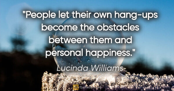 Lucinda Williams quote: "People let their own hang-ups become the obstacles between..."