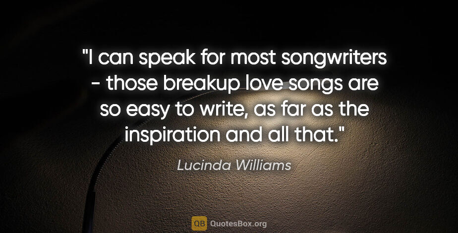 Lucinda Williams quote: "I can speak for most songwriters - those breakup love songs..."