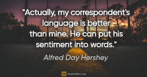 Alfred Day Hershey quote: "Actually, my correspondent's language is better than mine. He..."