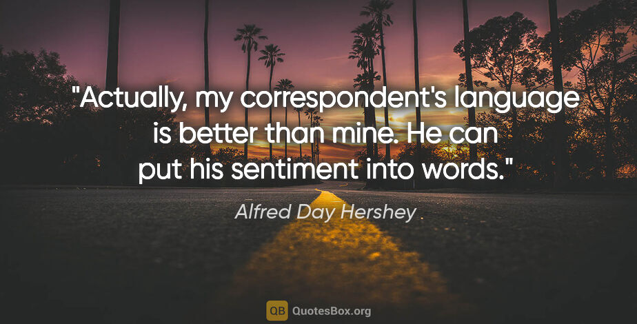 Alfred Day Hershey quote: "Actually, my correspondent's language is better than mine. He..."