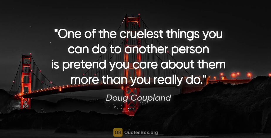 Doug Coupland quote: "One of the cruelest things you can do to another person is..."