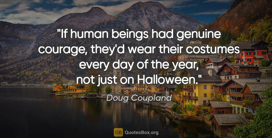 Doug Coupland quote: "If human beings had genuine courage, they'd wear their..."