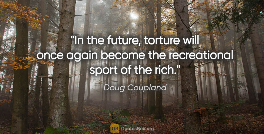 Doug Coupland quote: "In the future, torture will once again become the recreational..."