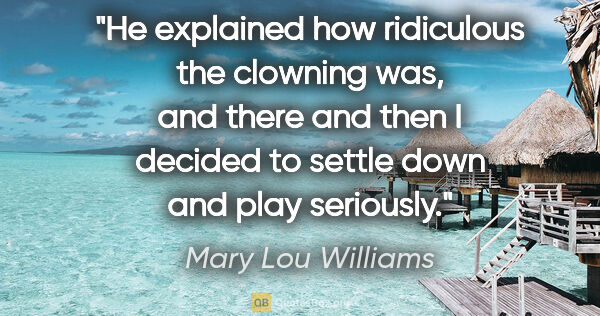 Mary Lou Williams quote: "He explained how ridiculous the clowning was, and there and..."