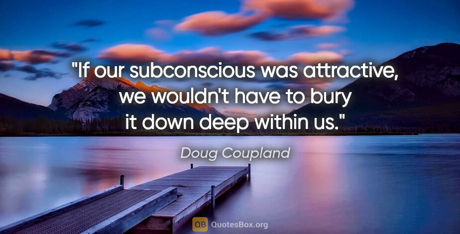 Doug Coupland quote: "If our subconscious was attractive, we wouldn't have to bury..."