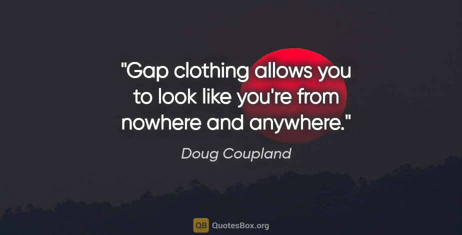 Doug Coupland quote: "Gap clothing allows you to look like you're from nowhere and..."