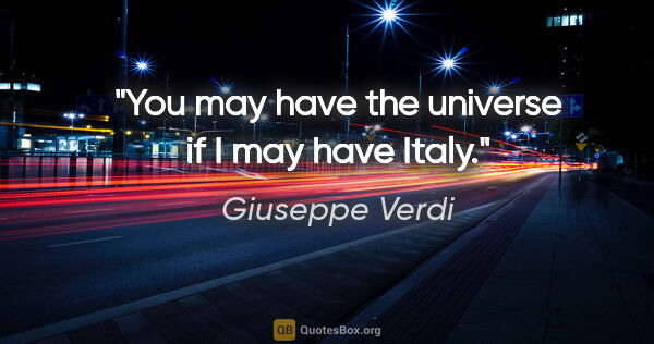 Giuseppe Verdi quote: "You may have the universe if I may have Italy."