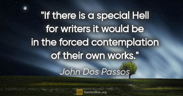 John Dos Passos quote: "If there is a special Hell for writers it would be in the..."