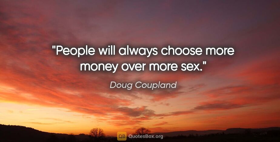 Doug Coupland quote: "People will always choose more money over more sex."