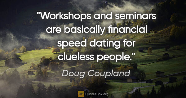 Doug Coupland quote: "Workshops and seminars are basically financial speed dating..."