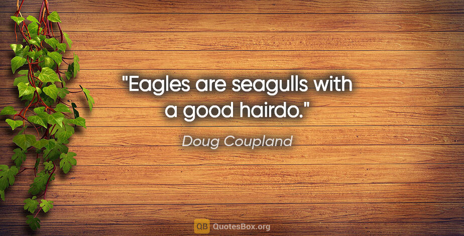 Doug Coupland quote: "Eagles are seagulls with a good hairdo."